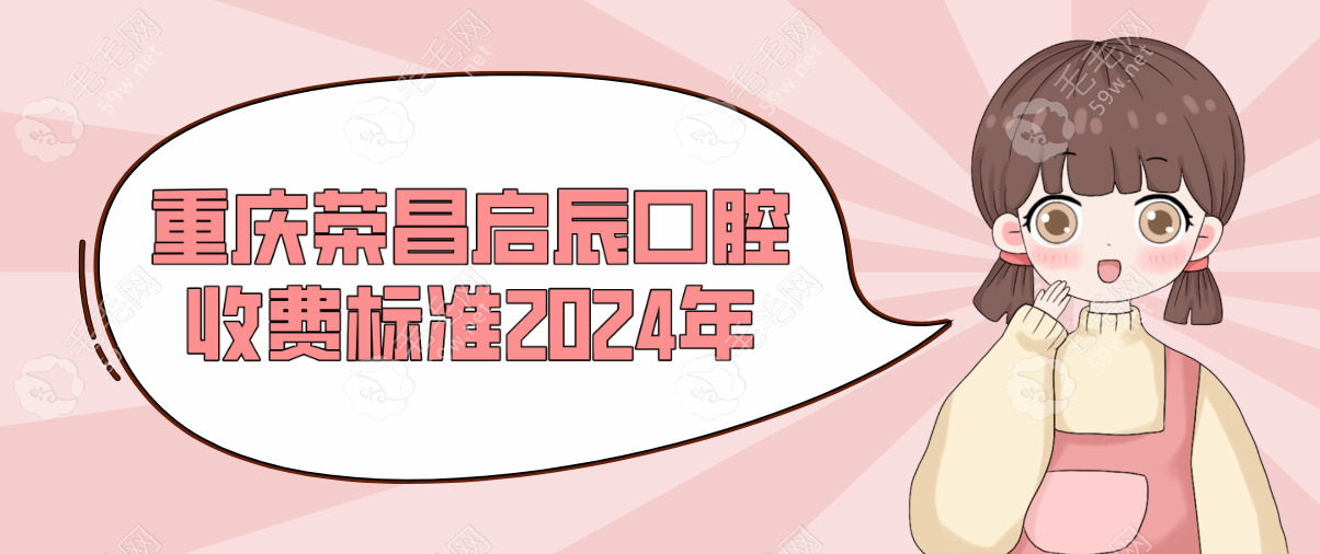 重庆荣昌启辰口腔收费标准2024年:种植牙价格4980,牙齿矫正7999